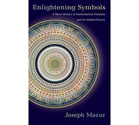 Enlightening Symbols: A Short History of Mathematical Notation and Its Hidden Powers