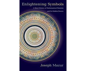 Enlightening Symbols: A Short History of Mathematical Notation and its Hidden Powers