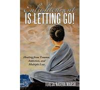 Enlightenment is Letting Go!: Healing from Trauma, Addiction, and Multiple Loss