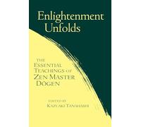 Enlightenment Unfolds: Essential Teachings Of Zen Master Dogen