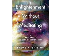 Enlightenment Without Meditating: 7 Adventures in High Consciousness