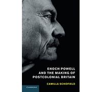 Enoch Powell and the Making of Postcolonial Britain