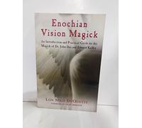 Enochian Vision Magick: An Introduction and Practical Guide to the Magick of Dr. John Dee and Edward Kelley