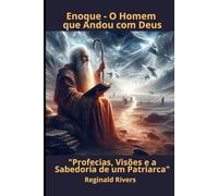 Enoque - O Homem que Andou com Deus: "Profecias, Visões e a Sabedoria de um Patriarca"