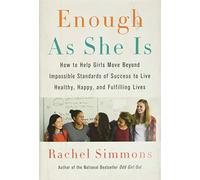Enough As She Is: How to Help Girls Move Beyond Impossible Standards of Success to Live Healthy, Happy, and Fulfilling Lives