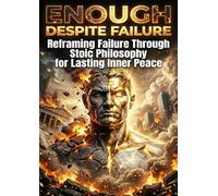 Enough Despite Failure: Reframing Failure Through Stoic Philosophy for Lasting Inner Peace