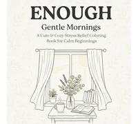 ENOUGH: Gentle Mornings: A Calm & Cozy Coloring Book for Slow Starts, Soft Routines, and Peaceful Beginnings (ENOUGH Coloring Book Series)
