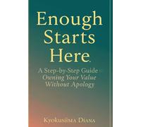 Enough Starts Here: A Step-by-Step Guide to Owning Your Value Without Apology. (You Get to Begin Again.)