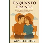 ENQUANTO ERA NÓS: O amor que resistiu ao tempo, à rotina e aos desafios (Nosso Amor em 3 Atos)