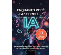 Enquanto você faz scroll… A inteligência artificial para adolescentes.: Como passar de espectador a criador na era da IA (13-18 anos): 1 (a IA para a família toda)