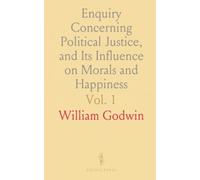 Enquiry Concerning Political Justice, and Its Influence on Morals and Happiness