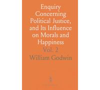 Enquiry Concerning Political Justice, and Its Influence on Morals and Happiness