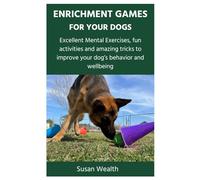 ENRICHMENT GAMES FOR YOUR DOGS: Excellent Mental Exercises, fun activities and amazing tricks to improve your dog’s behavior and wellbeing
