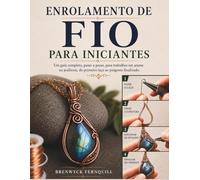 ENROLAMENTO DE FIO PARA INICIANTES: Um guia completo, passo a passo, para trabalhos em arame na joalheria, do primeiro laço ao pingente finalizado.