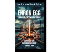ENRON EGG Uranium-Zirconium Hydride: Radiation and Ruin: Enron’s Nuclear Fantasy (Inspirational Book guide)