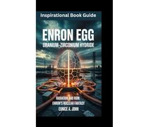 ENRON EGG Uranium-Zirconium Hydride: Radiation and Ruin: Enron’s Nuclear Fantasy (Inspirational Book guide)