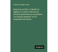 Ensayo de un libro, ó, Manila, la higiene y el cólera coleccion de articulos publicados en el periodico "La Oceania española" con el seudonimo-Rui-Barbo
