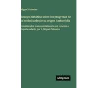 Ensayo histórico sobre los progresos de la botánica desde su origen hasta el dia: considerados mas especialmente con relacion a España redacto por d. Miguel Colmeiro