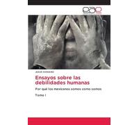 Ensayos sobre las debilidades humanas: Por qué los mexicanos somos como somosTomo I