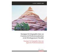 Enseigner la Géographie dans un Contexte de Professionnalisation et de Développement Durable: Enseigner la Géographie dans une Approche Professionnalisante