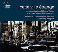 Ensemble Constantinople & Guests; Sandeep Bhagwati - ....cette Ville Etrange: A Re-imagination Of Claude Vivier s