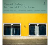 Ensemble Proton Bern; Peyee Chen; Luigi Gaggero - Samuel Andreyev: In Glow of Like Seclusion