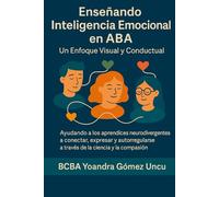 Enseñando Inteligencia Emocional en ABA Un Enfoque Visual y Conductual: Ayudando a los aprendices neurodivergentes a conectar, expresar y autorregularse a través de la ciencia y la compasión