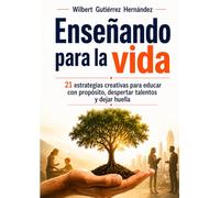 Enseñando para la vida: 21 estrategias creativas para educar con propósito, despertar talentos y dejar huella