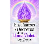 Enseñanzas y Decretos de la Llama Violeta: Discursos del Maestro Saint Germain para activar el poder liberador del Fuego Violeta con Poderosos Decretos de la Presencia YO SOY