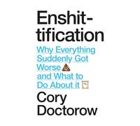 Enshittification : Why Everything Suddenly Got Worse and What To Do About It