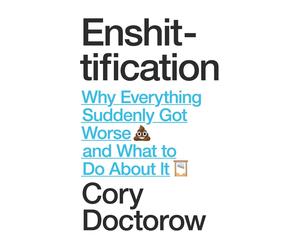 Enshittification: Why Everything Suddenly Got Worse and What To Do About It by C