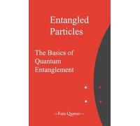 Entangled Particles: The Basics of Quantum Entanglement (A Beginners Guide to the Fundamentals of Modern Physics)