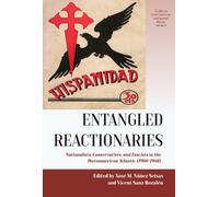 Entangled Reactionaries : Nationalists, Conservatives, and Fascists in the Iberoamerican Atlantic (1900-1960)