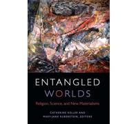 Entangled Worlds: Religion, Science, and New Materialisms (Transdisciplinary Theological Colloquia)