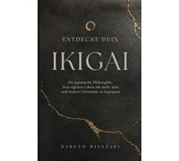 ENTDECKE DEIN IKIGAI: Die japanische Philosophie, dem eigenen Leben mit mehr Sinn und innerer Harmonie zu begegnen