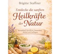 Entdecke die sanften Heilkräfte der Natur | Rezeptbuch bewährter Hausmittel, Wickel und Auflagen: Eine wertvolle Unterstützung, um die Gesundheit auf ... zu stärken und Beschwerden sanft zu lindern.
