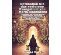 Entdecken Sie das verlorene Evangelium von Maria Magdalena: Entdecken Sie alte christliche Geheimnisse, spirituelle Erleuchtung und göttliche Weisheit für Ihre persönliche Transformation