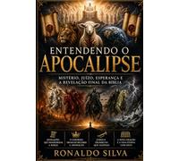 Entendendo o Apocalipse: Mistério, juízo, esperança e a revelação final da Bíblia