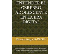 ENTENDER EL CEREBRO ADOLESCENTE EN LA ERA DIGITAL: Cómo proteger su salud mental, el abuso de tecnología y prevenir la adicción a las redes sociales, sin prohibir las pantallas