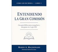 Entendiendo La Gran Comisión: Una guía bíblica para evangelizar y discipular en el siglo XXI (Como Los De Berea)