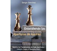 Entendiendo las Aperturas de Ajedrez: Domina los Fundamentos de Cada Apertura y Lleva tu Juego al Siguiente Nivel