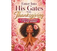 Enter Into His Gates With Thanksgiving: A Gratitude Journal For Black Women