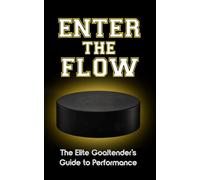 Enter the Flow: The Elite Goaltender's Guide to Performance