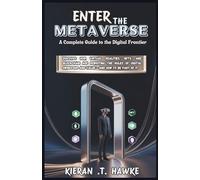 ENTER THE METAVERSE: A Complete Guide to the Digital Frontier: Discover How Virtual Realities, NFTs, and Blockchain Are Rewriting the Rules of Digital ... Complete VR Beginner to Expert Guidebooks)