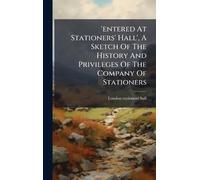 'entered At Stationers' Hall', A Sketch Of The History And Privileges Of The Company Of Stationers