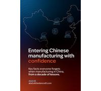 Entering Chinese manufacturing with confidence: Key facts everyone forgets when manufacturing in China from a decade of lessons