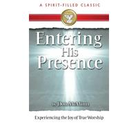 Entering His Presence: Experiencing the Joy of True Worship