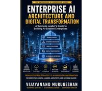 Enterprise AI Architecture and Digital Transformation: A Business Leader's Guide to Building AI-Enabled Enterprises (Enterprises AI Leadership Series)
