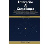 Enterprise AI Compliance: The Risk and Governance Handbook - Frameworks, Audit Controls, and Accountability Structures for Regulated Industries, EU AI Act, NIST AI RMF, and Global Mandates