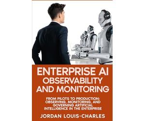 Enterprise AI Observability and Monitoring: Monitoring, Governing Production AI Systems Drift Detection, LLM Monitoring, Agentic AI, Governance, and ... (Enterprise Machine Learning Operations)